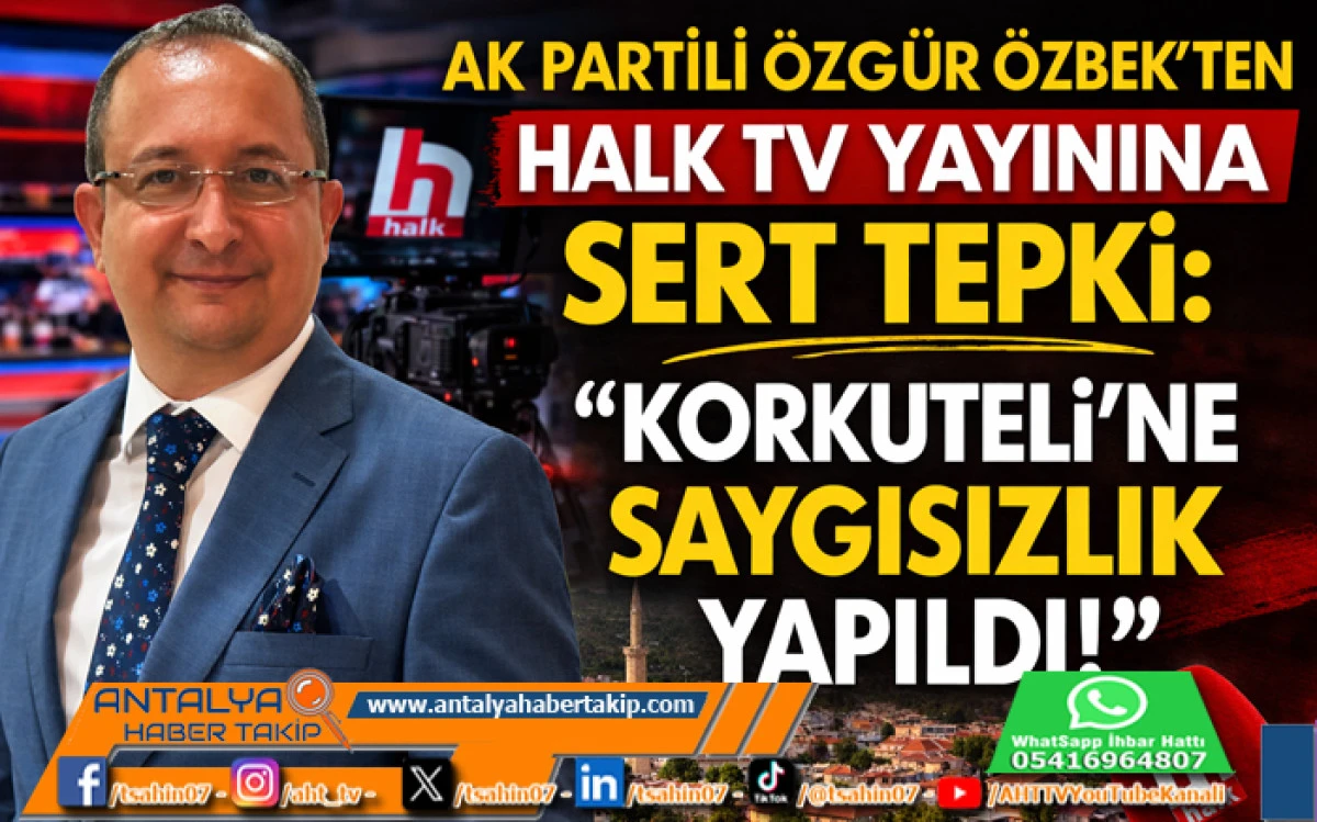 AK Partili &Ouml;zg&uuml;r &Ouml;zbek&rsquo;ten Halk TV Yayınına Sert Tepki: &ldquo;Korkuteli&rsquo;ne Saygısızlık Yapıldı&rdquo;