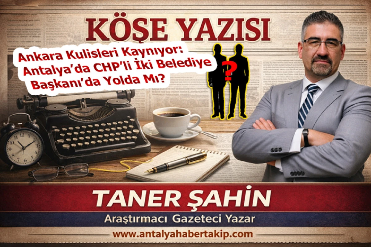 Ankara Kulisleri Kaynıyor: Antalya&rsquo;da CHP&rsquo;li İki Belediye Başkanı&rsquo;da Yolda Mı?