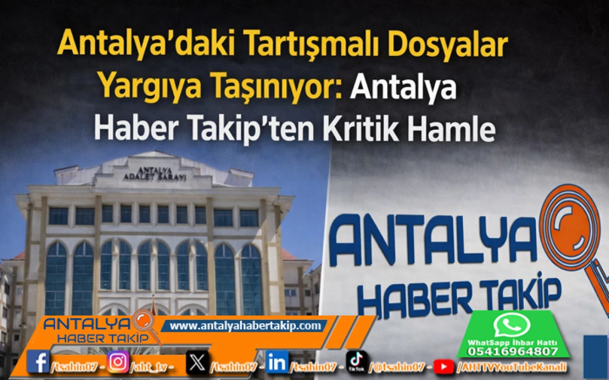 Antalya&rsquo;daki Tartışmalı Dosyalar Yargıya Taşınıyor: Antalya Haber Takip&rsquo;ten Kritik Hamle