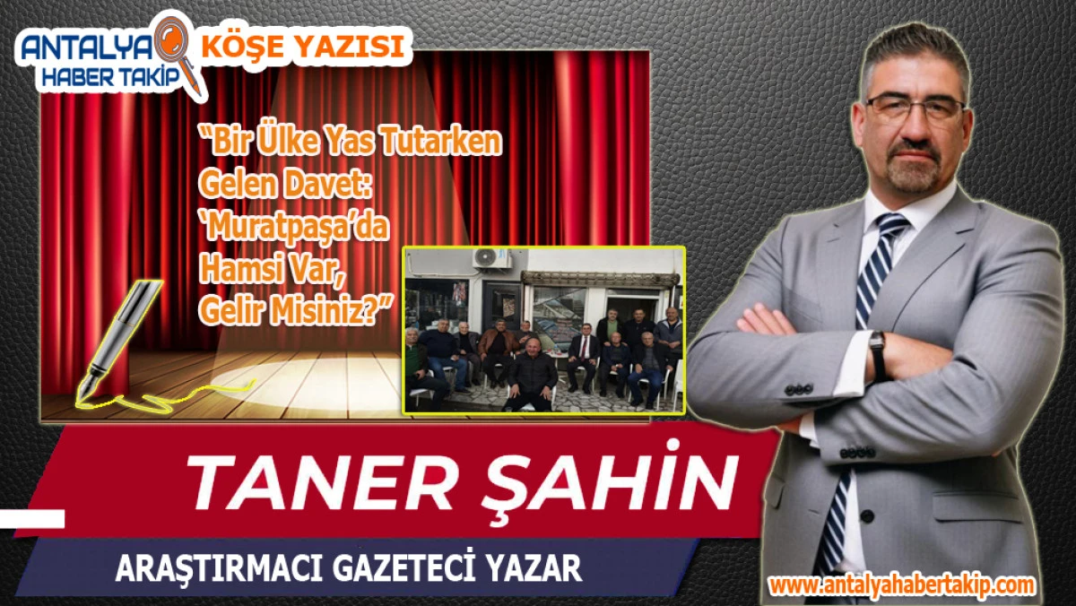 Bir &Uuml;lke Yas Tutarken Gelen Davet: &lsquo;Muratpaşa&rsquo;da Hamsi Var, Gelir Misiniz?&rsquo;