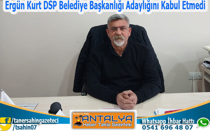 Ergün Kurt DSP Belediye Başkanlığı Adaylığını Kabul Etmedi