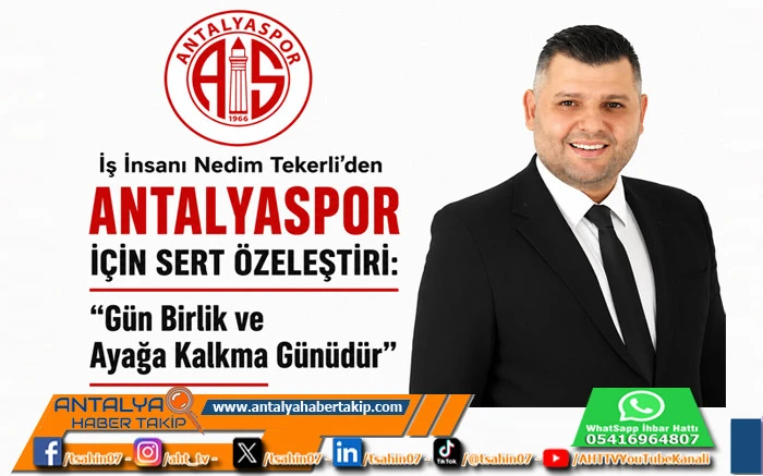 İş İnsanı Nedim Tekerli&rsquo;den Antalyaspor İ&ccedil;in Sert &Ouml;zeleştiri: &ldquo;G&uuml;n Birlik ve Ayağa Kalkma G&uuml;n&uuml;d&uuml;r&rdquo;