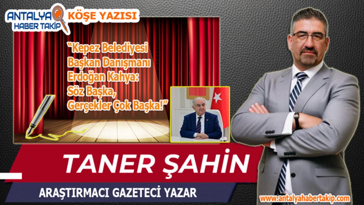 Kepez Belediyesi Başkan Danışmanı Erdoğan Kahya: S&ouml;z Başka, Ger&ccedil;ekler &Ccedil;ok Başka!