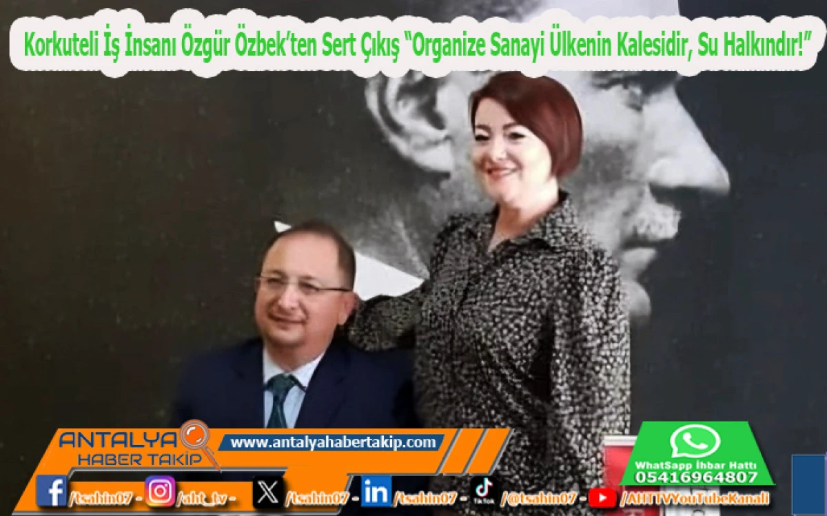 Korkuteli İş İnsanı Özgür Özbek’ten Sert Çıkış: “Organize Sanayi Ülkenin Kalesidir, Su Halkındır!”