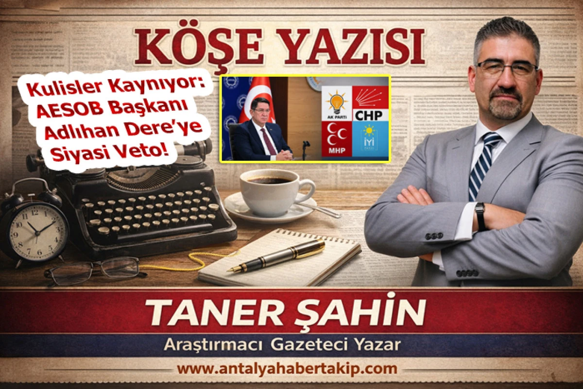 Kulisler Kaynıyor: AESOB Başkanı Adlıhan Dere&rsquo;ye Siyasi Veto!